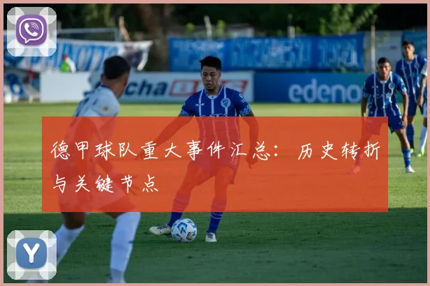 德甲球队重大事件汇总：历史转折与关键节点