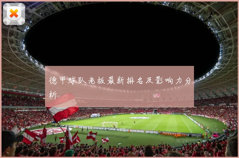 德甲球队老板最新排名及影响力分析