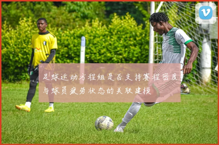 足球运动方程组是否支持赛程密度与球员疲劳状态的关联建模