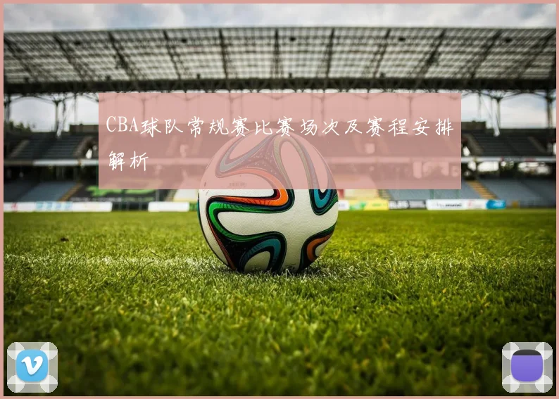 CBA球队常规赛比赛场次及赛程安排解析