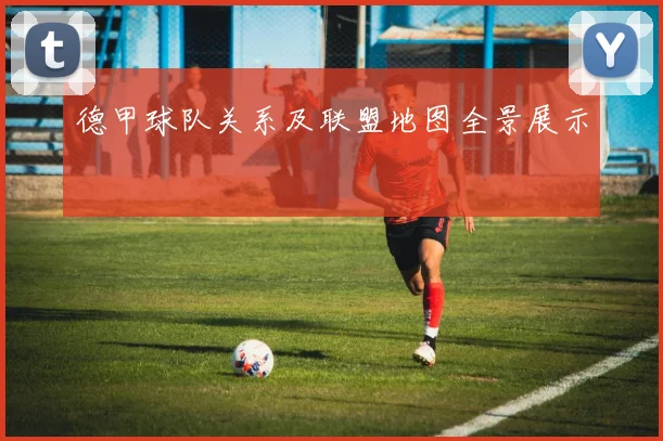 德甲球队关系及联盟地图全景展示
