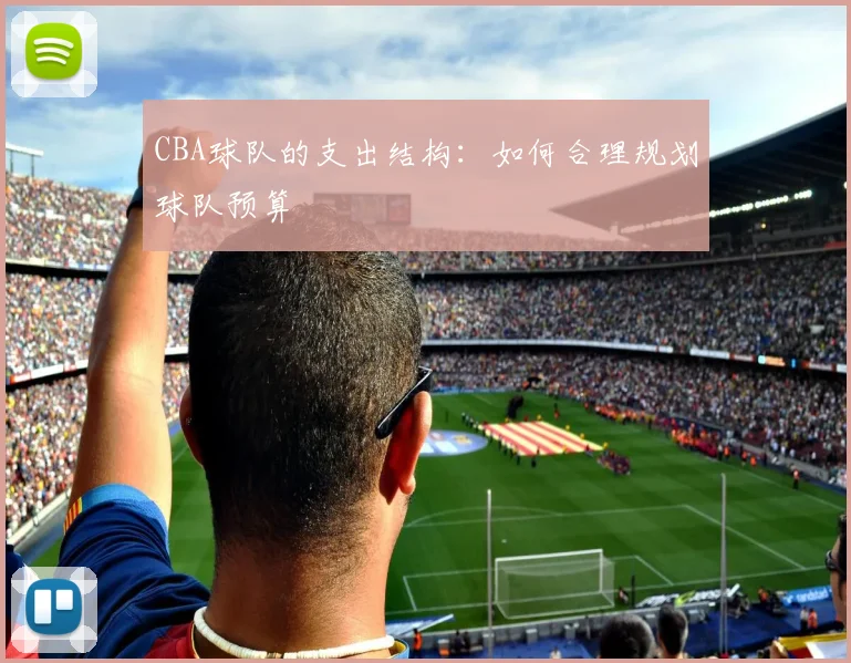 CBA球队的支出结构：如何合理规划球队预算