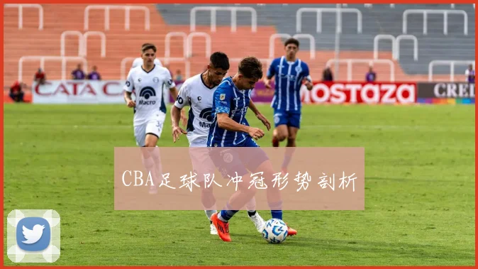 CBA足球队冲冠形势剖析